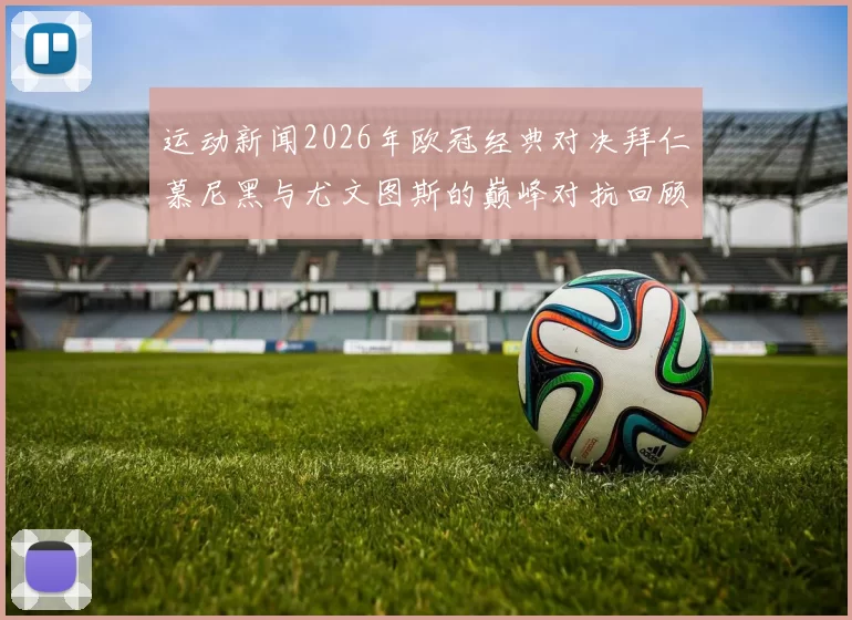 运动新闻2026年欧冠经典对决拜仁慕尼黑与尤文图斯的巅峰对抗回顾